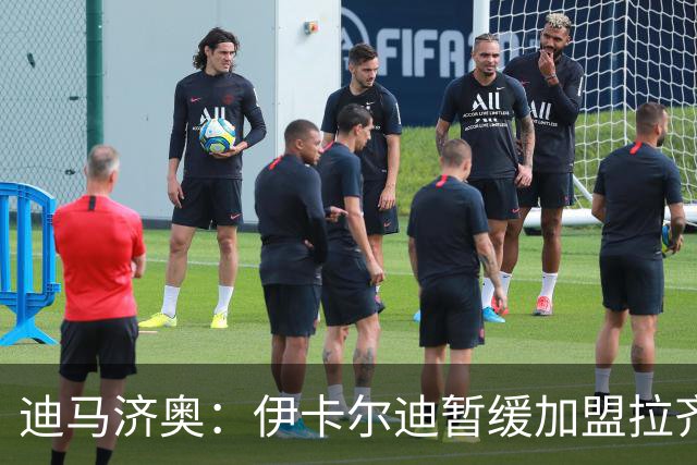 迪马济奥：伊卡尔迪暂缓加盟拉齐奥，虽获报价但更看重竞技前景